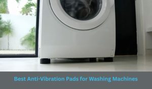 Best Anti-Vibration Pads for Washing Machines