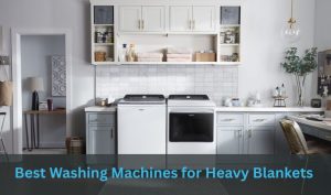 Best Washing Machines for Heavy Blankets