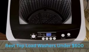 Best Top Load Washers Under $600